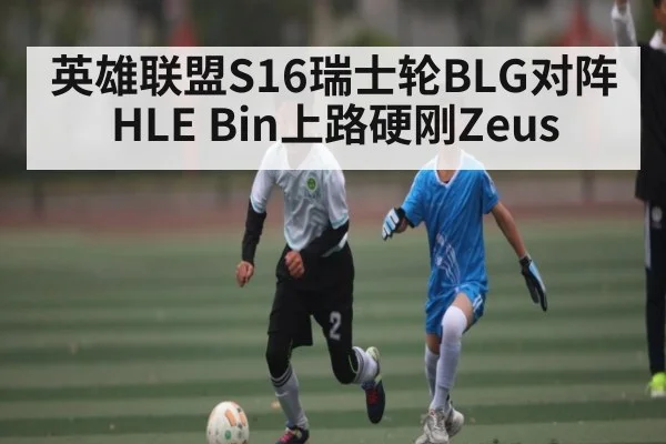 英雄联盟S16瑞士轮BLG对阵HLE Bin上路硬刚Zeus