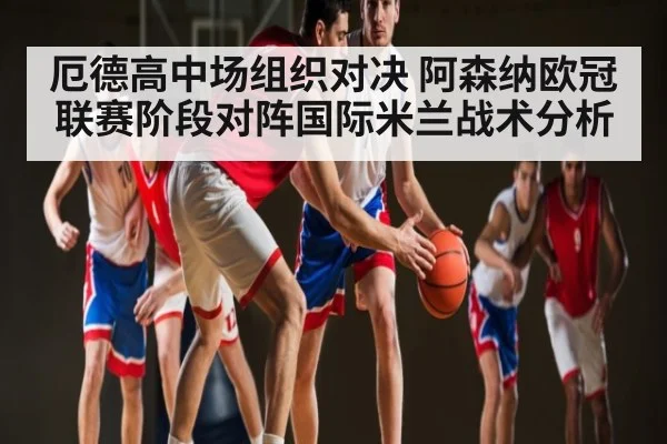 厄德高中场组织对决 阿森纳欧冠联赛阶段对阵国际米兰战术分析